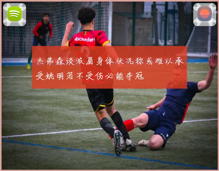 杰弗森谈浓眉身体状况称或难以承受姚明若不受伤必能夺冠