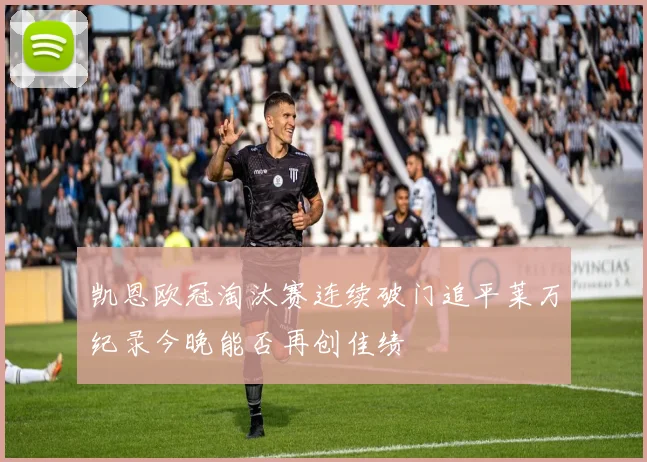 凯恩欧冠淘汰赛连续破门追平莱万纪录今晚能否再创佳绩