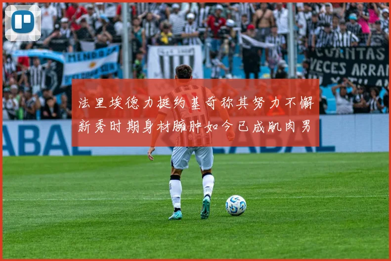 法里埃德力挺约基奇称其努力不懈新秀时期身材臃肿如今已成肌肉男