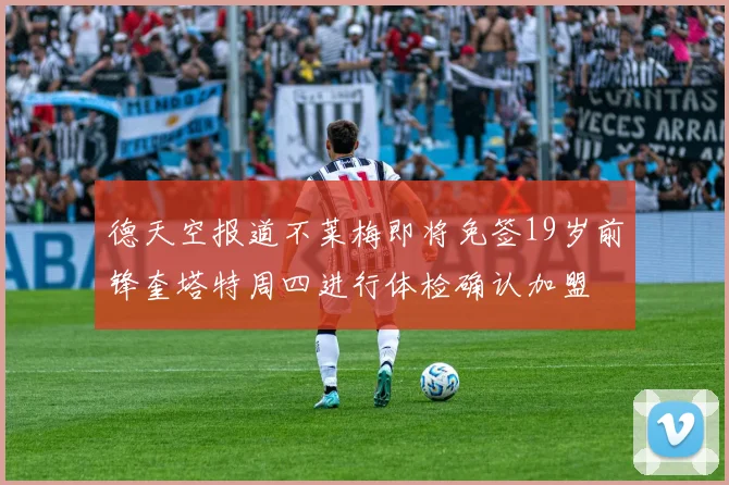 德天空报道不莱梅即将免签19岁前锋奎塔特周四进行体检确认加盟