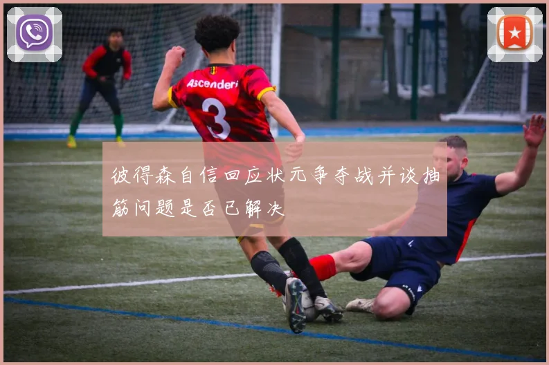 彼得森自信回应状元争夺战并谈抽筋问题是否已解决