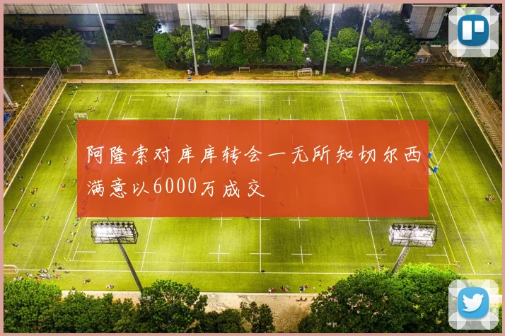 阿隆索对库库转会一无所知切尔西满意以6000万成交